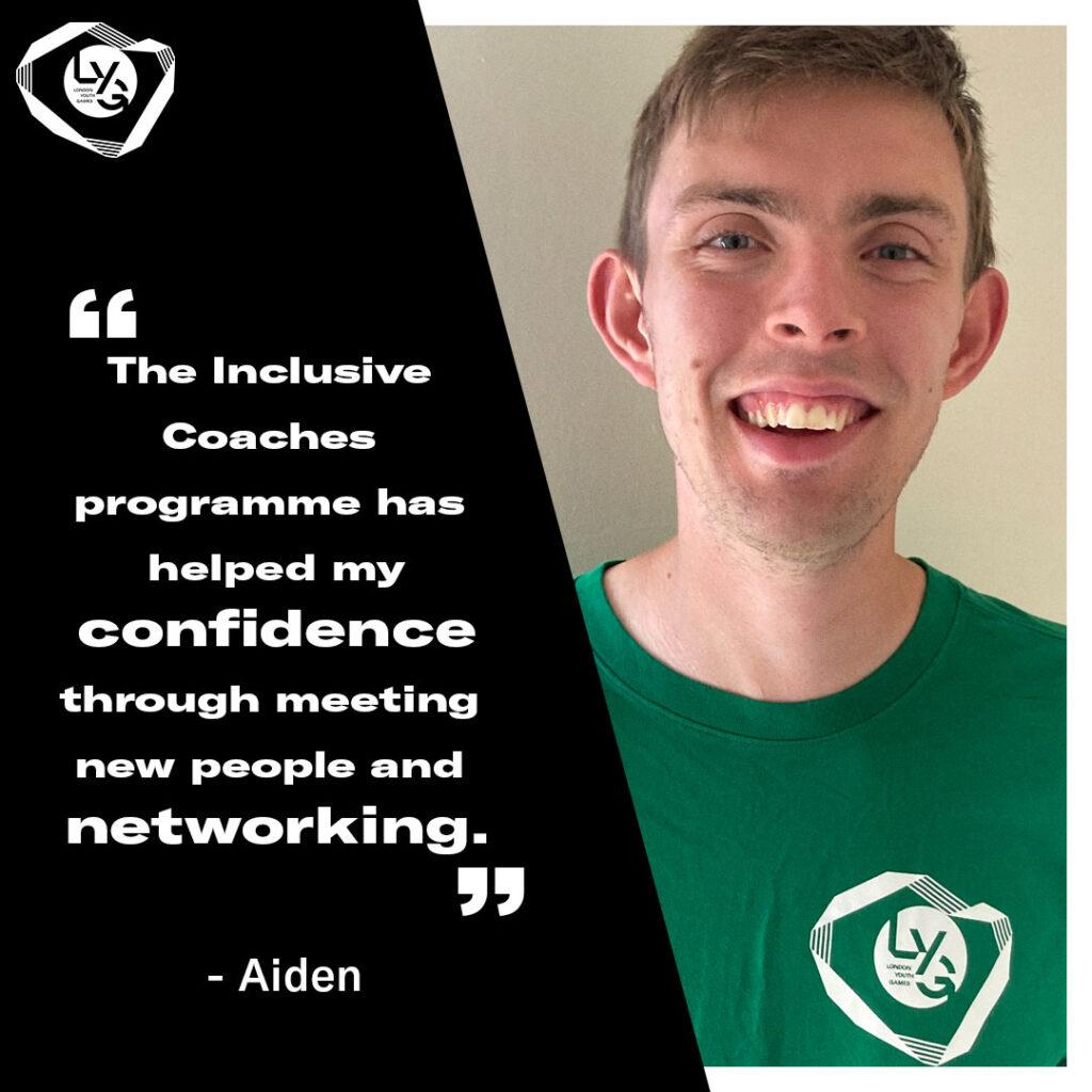 Aiden "The Inclusive Coaches programme has helped my confidence through meeting new people and networking."